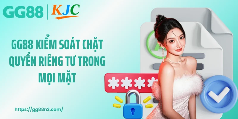 GG88 kiểm soát chặt quyền riêng tư trong mọi mặt