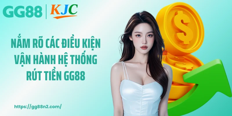 Nắm rõ các điều kiện vận hành hệ thống rút tiền GG88