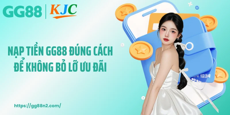 Nạp tiền GG88 đúng cách để không bỏ lỡ ưu đãi